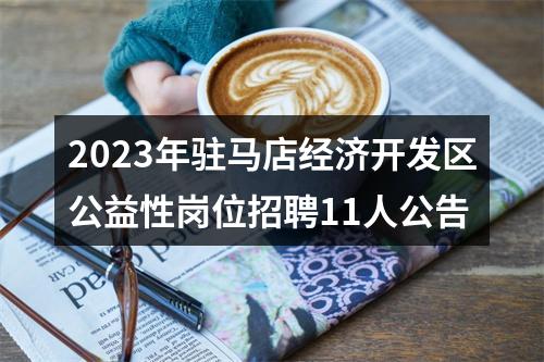 2023年驻马店经济开发区公益性岗位招聘11人公告 图片