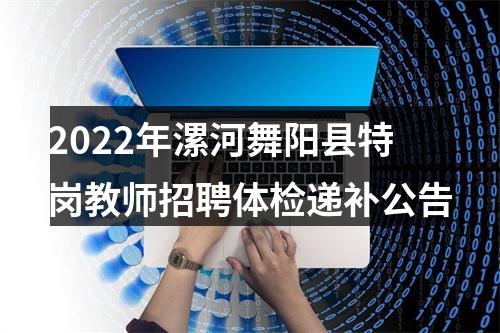 2022年漯河舞阳县特岗教师招聘体检递补公告 图片