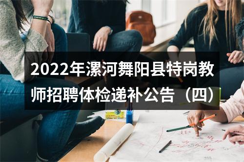 2022年漯河舞阳县特岗教师招聘体检递补公告（四） 图片