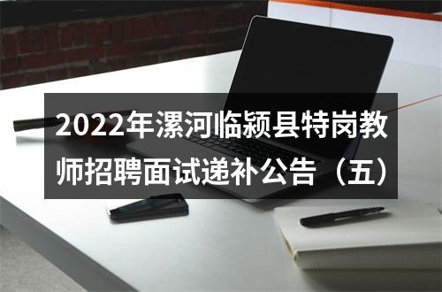 2022年漯河临颍县特岗教师招聘面试递补公告（五） 图片