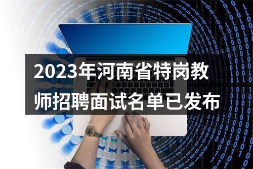 2023年河南省特岗教师招聘面试名单已发布 图片