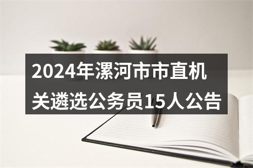2024年漯河市市直机关遴选公务员15人公告 图片