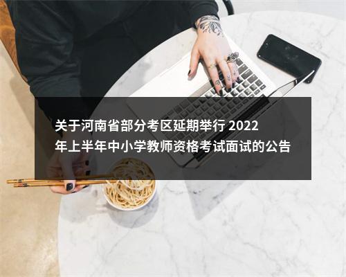 关于河南省部分考区延期举行 2022年上半年中小学教师资格考试面试的公告 图片