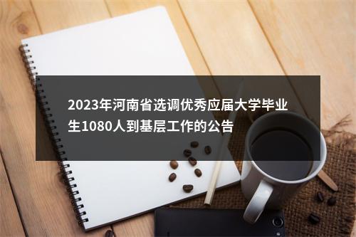 2023年河南省选调优秀应届大学毕业生1080人到基层工作的公告 图片