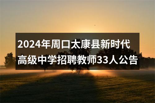 2024年周口太康县新时代高级中学招聘教师33人公告 图片