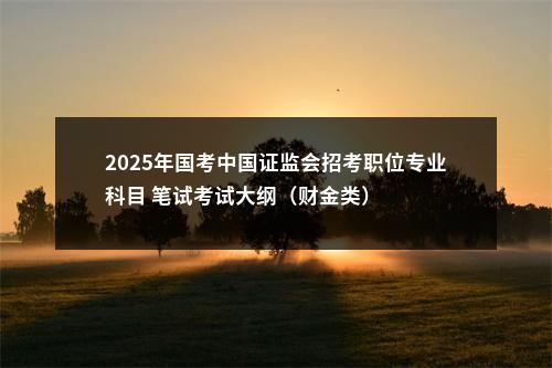 2025年国考中国证监会招考职位专业科目 笔试考试大纲（财金类） 图片