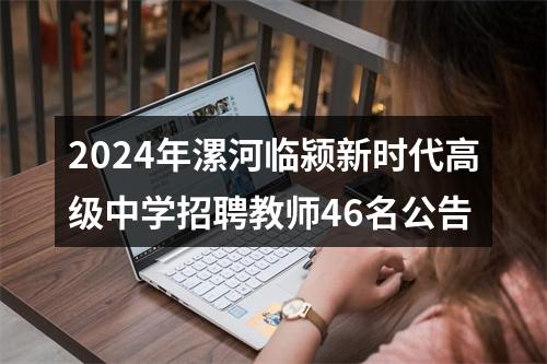 2024年漯河临颍新时代高级中学招聘教师46名公告 图片