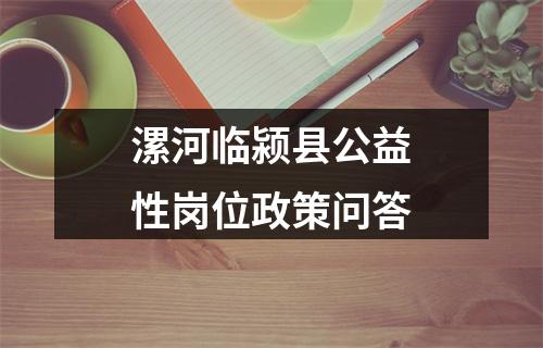 漯河临颍县公益性岗位政策问答 图片