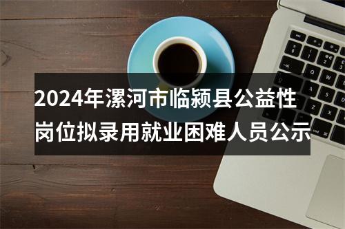 2024年漯河市临颍县公益性岗位拟录用就业困难人员公示 图片