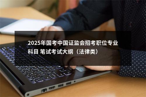 2025年国考中国证监会招考职位专业科目 笔试考试大纲（法律类） 图片
