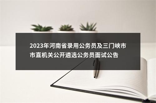 2023年河南省录用公务员及三门峡市市直机关公开遴选公务员面试公告 图片
