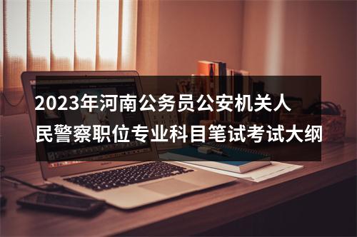 2023年河南公务员公安机关人民警察职位专业科目笔试考试大纲 图片