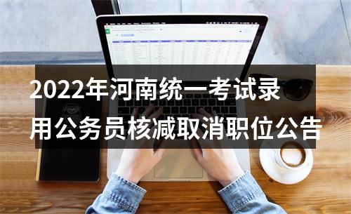 2022年河南统一考试录用公务员核减取消职位公告 图片