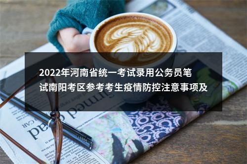 2022年河南省统一考试录用公务员笔试南阳考区参考考生疫情防控注意事项及温馨提示 图片