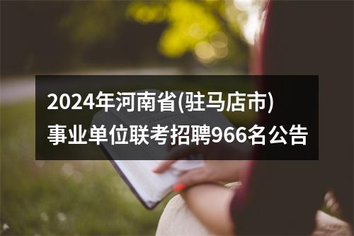 2024年河南省(驻马店市)事业单位联考招聘966名公告 图片