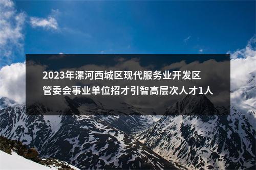 2023年漯河西城区现代服务业开发区管委会事业单位招才引智高层次人才1人公告 图片