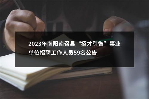 2023年南阳南召县“招才引智”事业单位招聘工作人员59名公告 图片