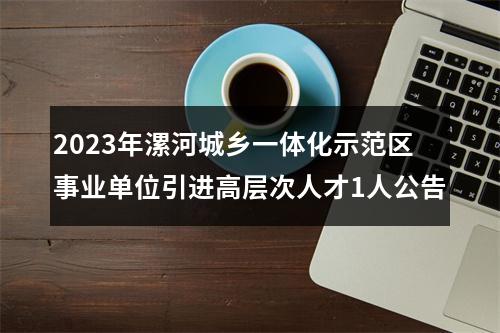 2023年漯河城乡一体化示范区事业单位引进高层次人才1人公告 图片