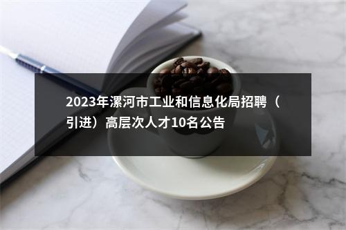 2023年漯河市工业和信息化局招聘（引进）高层次人才10名公告 图片