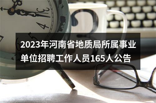 2023年河南省地质局所属事业单位招聘工作人员165人公告 图片