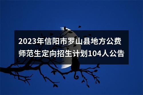 2023年信阳市罗山县地方公费师范生定向招生计划104人公告 图片