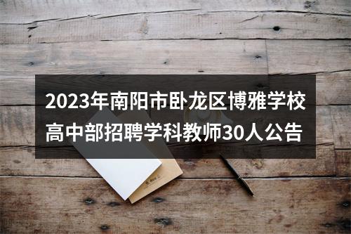 2023年南阳市卧龙区博雅学校高中部招聘学科教师30人公告 图片