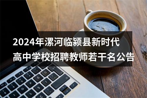 2024年漯河临颍县新时代高中学校招聘教师若干名公告 图片