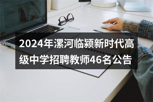 2024年漯河临颍新时代高级中学招聘教师46名公告 图片