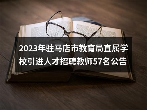 2023年驻马店市教育局直属学校引进人才招聘教师57名公告 图片
