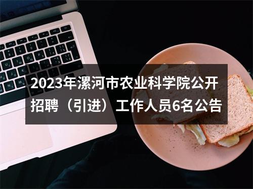 2023年漯河市农业科学院公开招聘（引进）工作人员6名公告 图片
