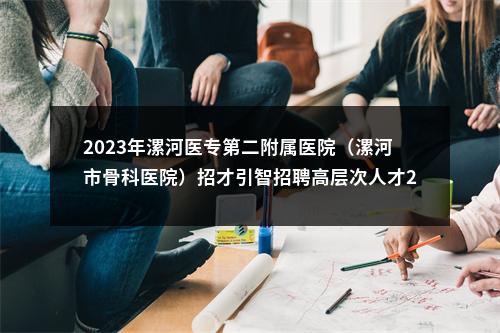 2023年漯河医专第二附属医院（漯河市骨科医院）招才引智招聘高层次人才20人公告 图片