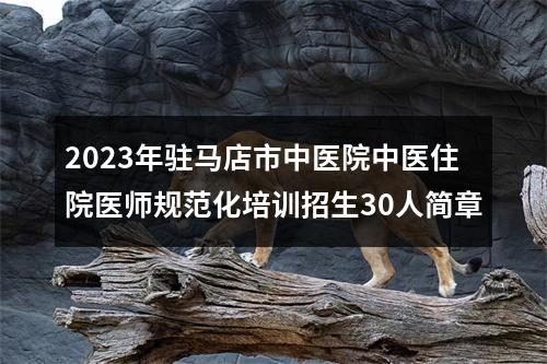 2023年驻马店市中医院中医住院医师规范化培训招生30人简章 图片