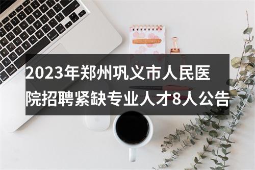 2023年郑州巩义市人民医院招聘紧缺专业人才8人公告 图片