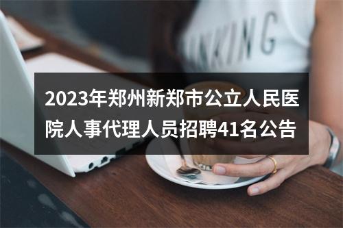 2023年郑州新郑市公立人民医院人事代理人员招聘41名公告 图片