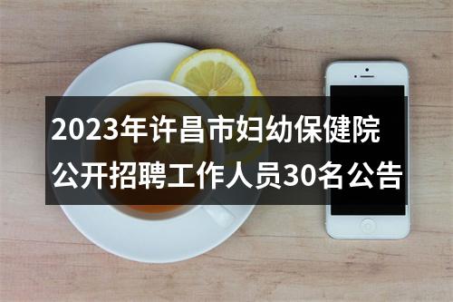 2023年许昌市妇幼保健院公开招聘工作人员30名公告 图片