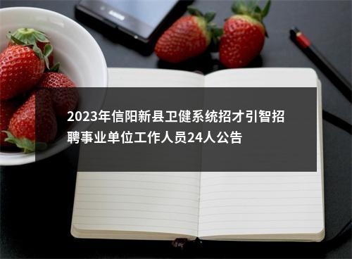 2023年信阳新县卫健系统招才引智招聘事业单位工作人员24人公告 图片
