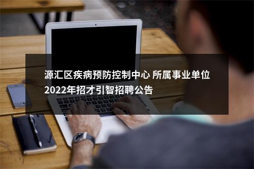 源汇区疾病预防控制中心 所属事业单位2022年招才引智招聘公告 图片