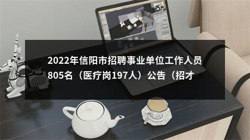 2022年信阳市招聘事业单位工作人员805名（医疗岗197人）公告（招才引智） 图片