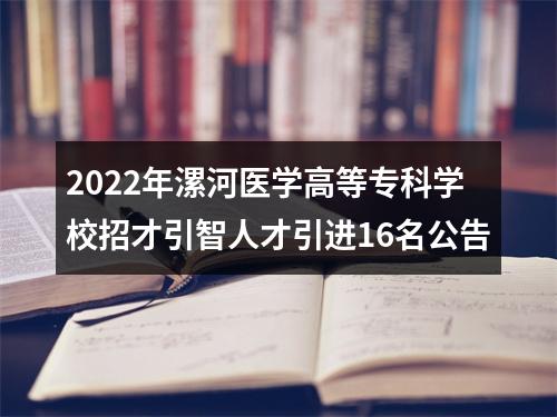 2022年漯河医学高等专科学校招才引智人才引进16名公告 图片