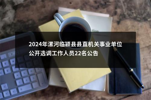 2024年漯河临颍县县直机关事业单位公开选调工作人员22名公告 图片
