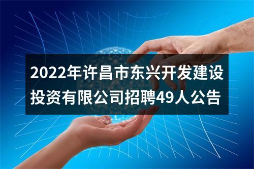 2022年许昌市东兴开发建设投资有限公司招聘49人公告 图片