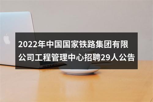 2022年中国国家铁路集团有限公司工程管理中心招聘29人公告 图片